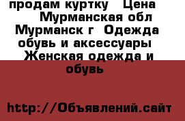 продам куртку › Цена ­ 300 - Мурманская обл., Мурманск г. Одежда, обувь и аксессуары » Женская одежда и обувь   